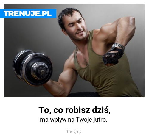 To, co robisz dziś,