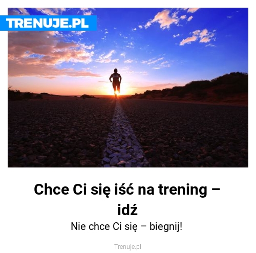 Chce Ci się iść na trening – idź