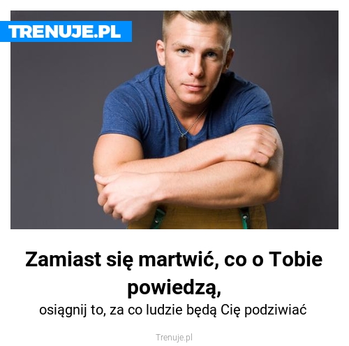 Zamiast się martwić, co o Tobie powiedzą,